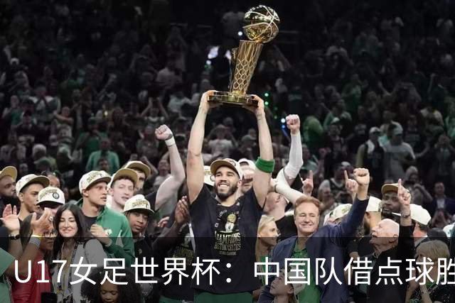U17女足世界杯:中国队借点球胜法国晋级八强,展现出色心态